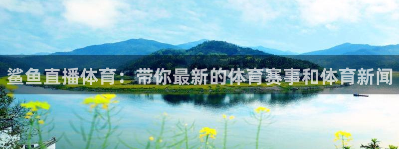 鲨鱼直播体育：带你最新的体育赛事和体育新闻